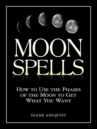 Moon Spells: How to Use the Phases of the Moon to Get What You Want (Moon Magic, Spells, & Rituals)