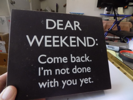 Wood Sign 7 x 5 x 1 Dear weekend:  Come back I'm Not done with you yet